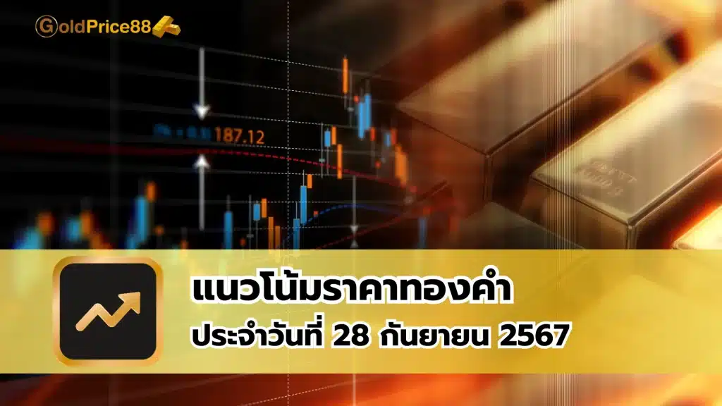 แนวโน้มราคาทองคำ ประจำวันที่ 28 กันยายน 2567