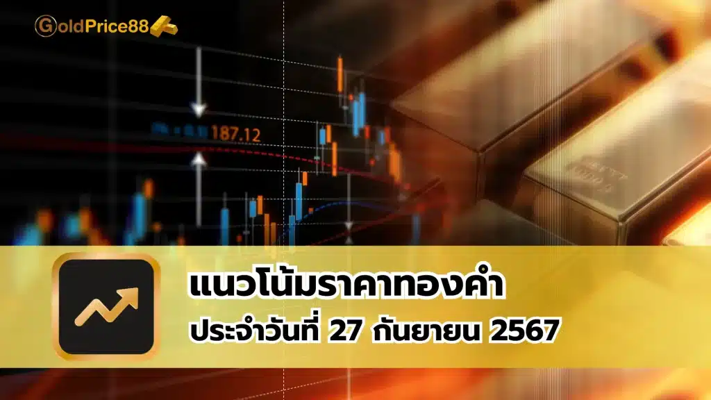 แนวโน้มราคาทองคำ ประจำวันที่ 27 กันยายน 2567