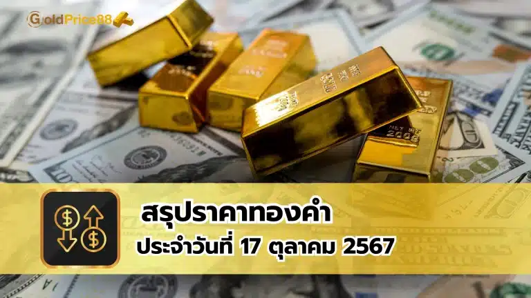 สรุปราคาทองคำ ประจำวันที่ 17 ตุลาคม 2567