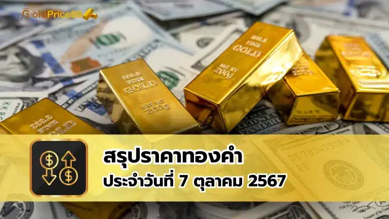 สรุปราคาทองคำ ประจำวันที่ 7 ตุลาคม 2567