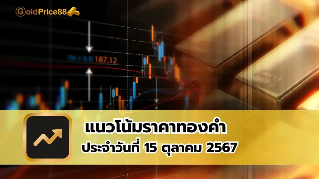 แนวโน้มราคาทองคำ ประจำวันที่ 15 ตุลาคม 2567