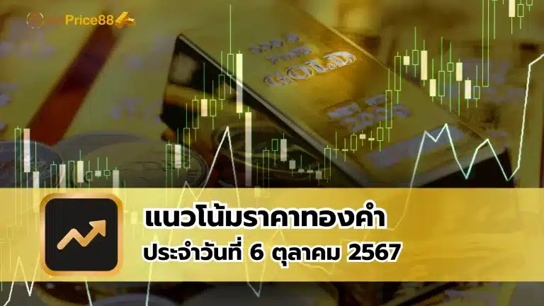 แนวโน้มราคาทองคำ ประจำวันที่ 6 ตุลาคม 2567