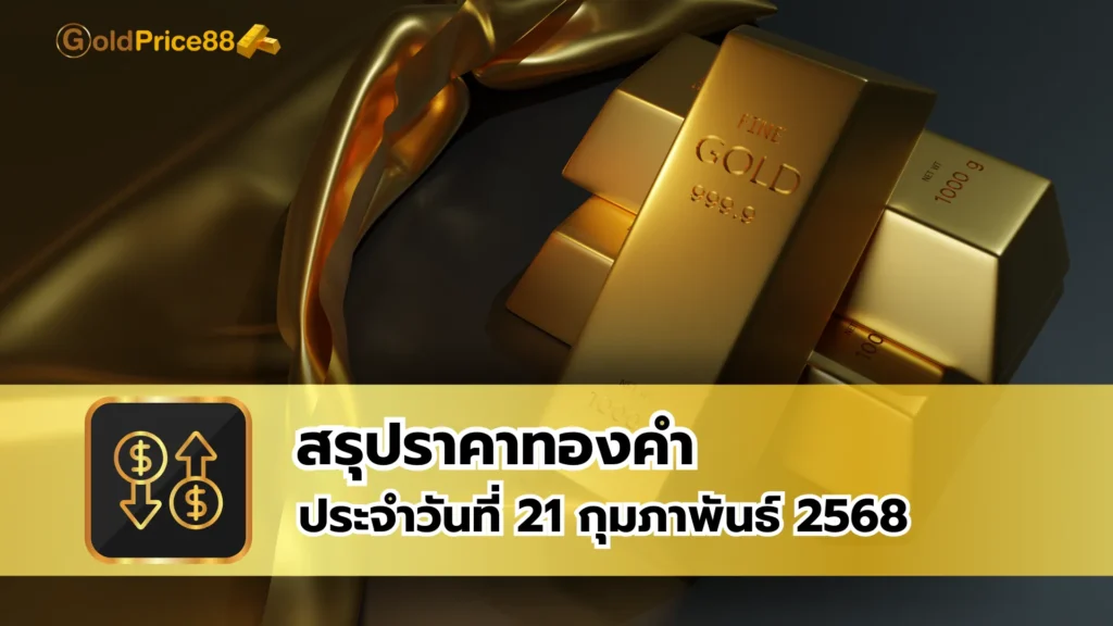 สรุปราคาทองคำ ประจำวันที่ 21 กุมภาพันธ์ 2568