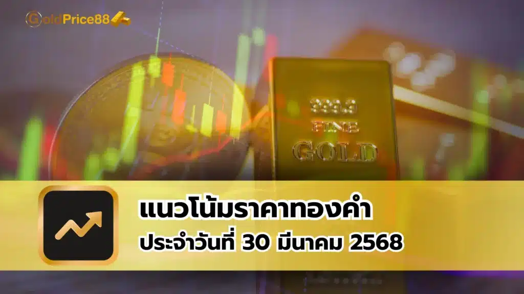 แนวโน้มราคาทองคำ ประจำวันที่ 30 มีนาคม 2568