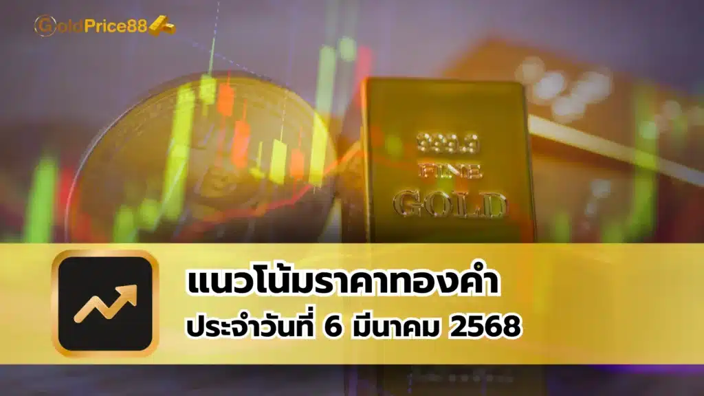 แนวโน้มราคาทองคำ ประจำวันที่ 6 มีนาคม 2568