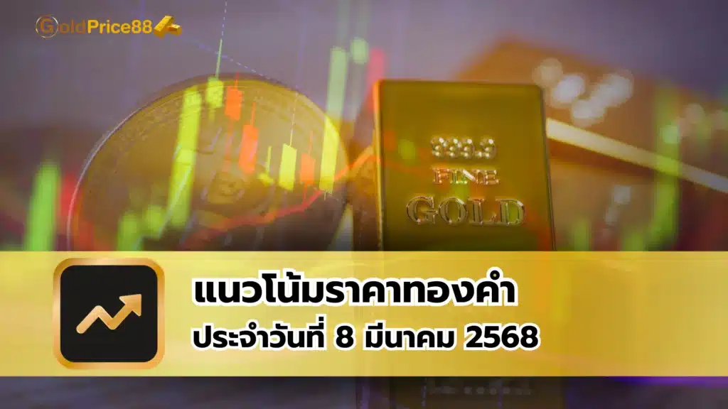 แนวโน้มราคาทองคำ ประจำวันที่ 8 มีนาคม 2568