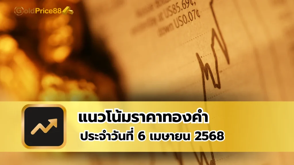 แนวโน้มราคาทองคำ ประจำวันที่ 6 เมษายน 2568